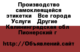 Производство самоклеящейся этикетки - Все города Услуги » Другие   . Калининградская обл.,Пионерский г.